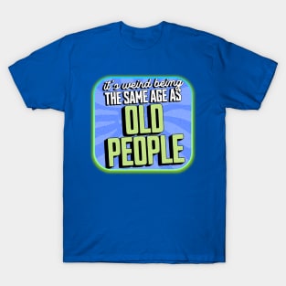 It's Weird Being the Same Age as Old People T-Shirt